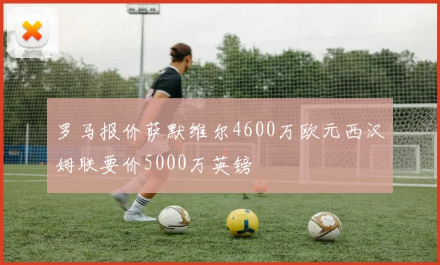 罗马报价萨默维尔4600万欧元西汉姆联要价5000万英镑