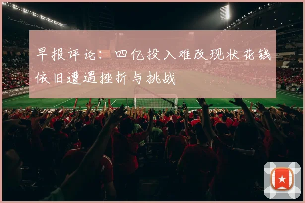 早报评论：四亿投入难改现状花钱依旧遭遇挫折与挑战